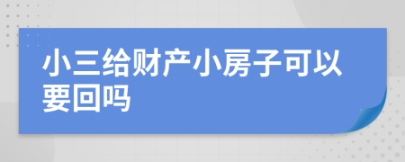 小三给财产小房子可以要回吗