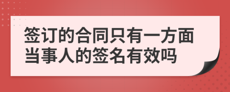 签订的合同只有一方面当事人的签名有效吗