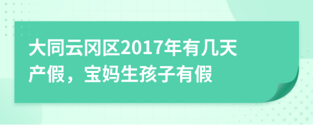 大同云冈区2017年有几天产假，宝妈生孩子有假