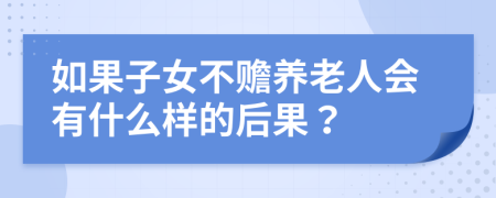 如果子女不赡养老人会有什么样的后果？