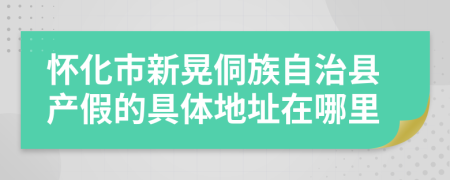 怀化市新晃侗族自治县产假的具体地址在哪里