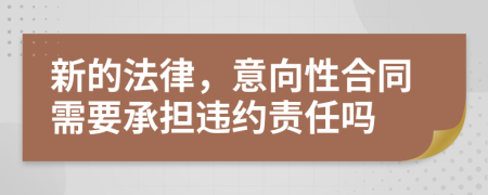 新的法律，意向性合同需要承担违约责任吗
