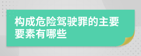 构成危险驾驶罪的主要要素有哪些