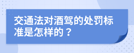 交通法对酒驾的处罚标准是怎样的？