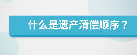 什么是遗产清偿顺序？