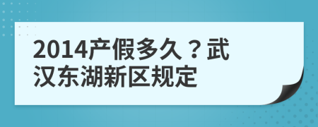 2014产假多久？武汉东湖新区规定