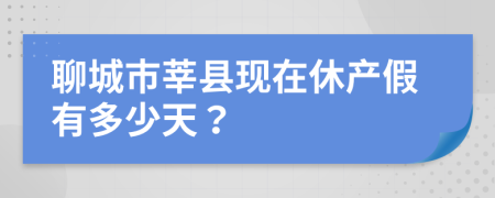 聊城市莘县现在休产假有多少天？