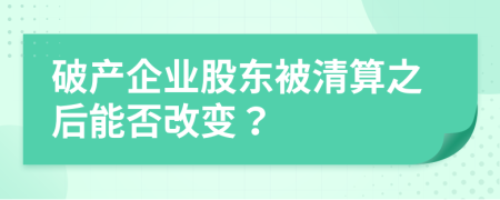 破产企业股东被清算之后能否改变？