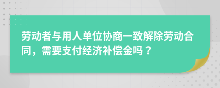 劳动者与用人单位协商一致解除劳动合同，需要支付经济补偿金吗？