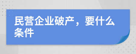 民营企业破产，要什么条件