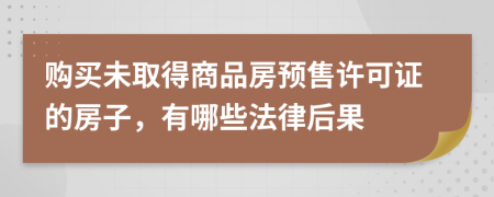 购买未取得商品房预售许可证的房子，有哪些法律后果
