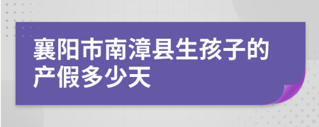 襄阳市南漳县生孩子的产假多少天