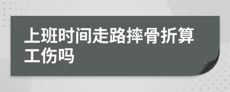 上班时间走路摔骨折算工伤吗