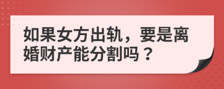 如果女方出轨，要是离婚财产能分割吗？