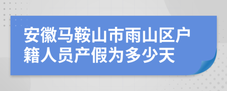 安徽马鞍山市雨山区户籍人员产假为多少天