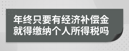年终只要有经济补偿金就得缴纳个人所得税吗