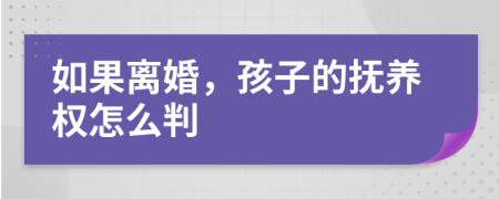 如果离婚，孩子的抚养权怎么判