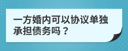一方婚内可以协议单独承担债务吗？