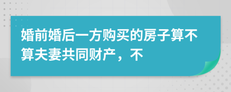 婚前婚后一方购买的房子算不算夫妻共同财产，不