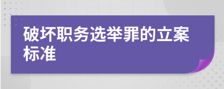 破坏职务选举罪的立案标准