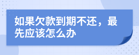 如果欠款到期不还，最先应该怎么办