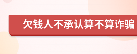 欠钱人不承认算不算诈骗