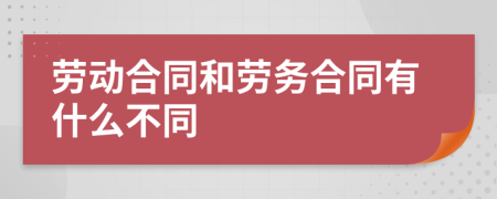 劳动合同和劳务合同有什么不同