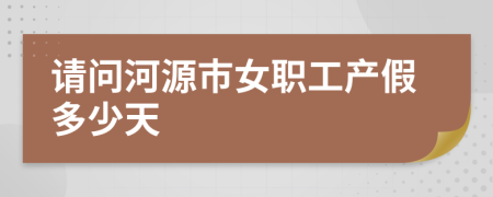 请问河源市女职工产假多少天