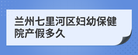 兰州七里河区妇幼保健院产假多久