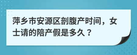 萍乡市安源区剖腹产时间，女士请的陪产假是多久？