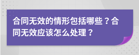 合同无效的情形包括哪些？合同无效应该怎么处理？