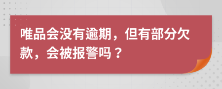 唯品会没有逾期，但有部分欠款，会被报警吗？