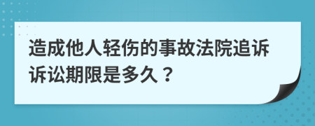 造成他人轻伤的事故法院追诉诉讼期限是多久？