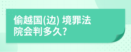 偷越国(边) 境罪法院会判多久?