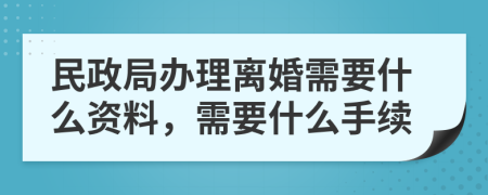 民政局办理离婚需要什么资料，需要什么手续