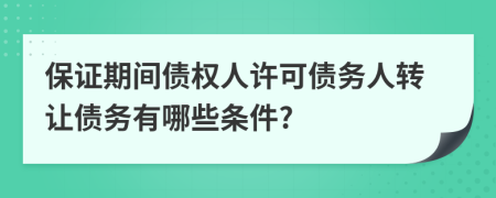 保证期间债权人许可债务人转让债务有哪些条件?