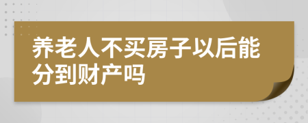 养老人不买房子以后能分到财产吗