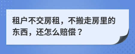 租户不交房租，不搬走房里的东西，还怎么赔偿？