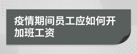 疫情期间员工应如何开加班工资