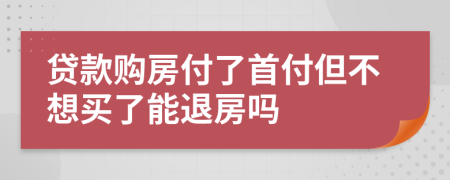 贷款购房付了首付但不想买了能退房吗