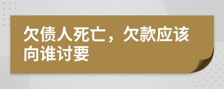 欠债人死亡，欠款应该向谁讨要