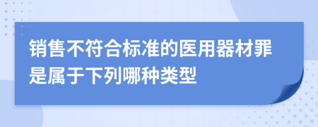 销售不符合标准的医用器材罪是属于下列哪种类型