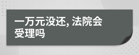 一万元没还, 法院会受理吗