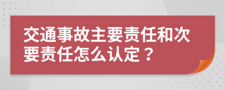 交通事故主要责任和次要责任怎么认定？