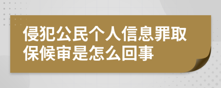 侵犯公民个人信息罪取保候审是怎么回事