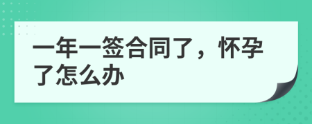 一年一签合同了，怀孕了怎么办