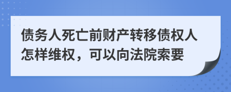 债务人死亡前财产转移债权人怎样维权，可以向法院索要