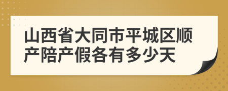 山西省大同市平城区顺产陪产假各有多少天