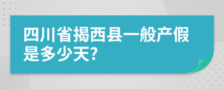 四川省揭西县一般产假是多少天?