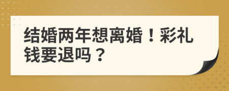 结婚两年想离婚！彩礼钱要退吗？